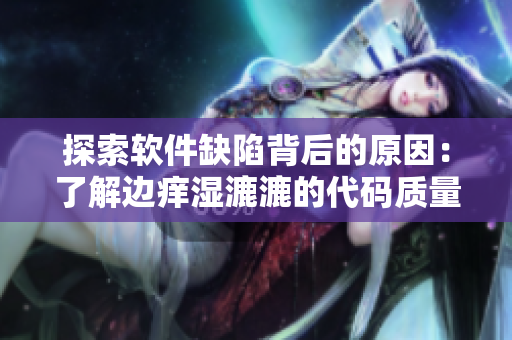 探索软件缺陷背后的原因：了解边痒湿漉漉的代码质量问题