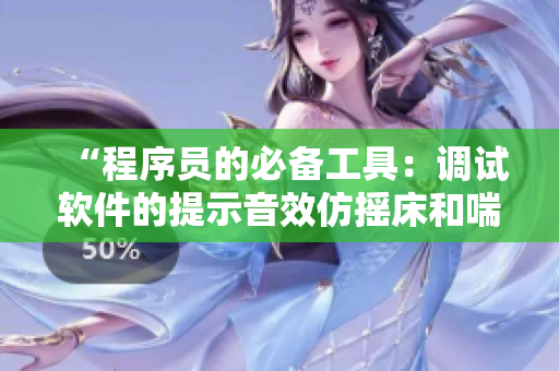“程序员的必备工具：调试软件的提示音效仿摇床和喘气声”
