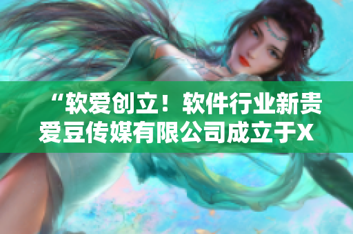 “软爱创立！软件行业新贵爱豆传媒有限公司成立于X年”