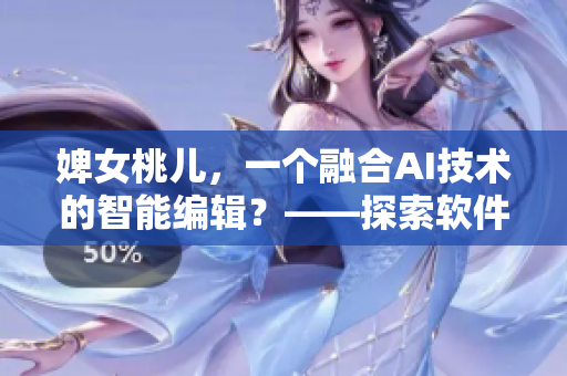 婢女桃儿，一个融合AI技术的智能编辑？——探索软件化编辑的可能性