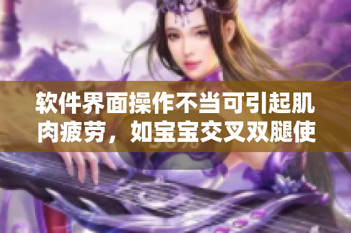 软件界面操作不当可引起肌肉疲劳，如宝宝交叉双腿使劲用力