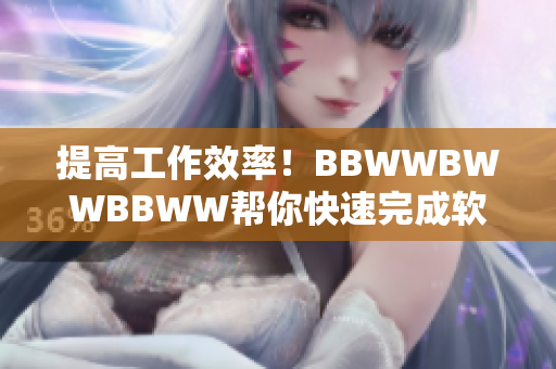 提高工作效率！BBWWBWWBBWW帮你快速完成软件编写