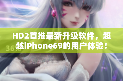 HD2首推最新升级软件，超越iPhone69的用户体验！