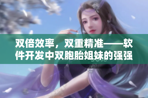 双倍效率，双重精准——软件开发中双胞胎姐妹的强强联手