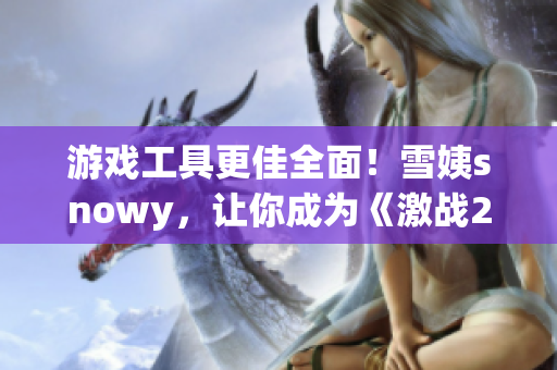 游戏工具更佳全面！雪姨snowy，让你成为《激战2》中的高手！