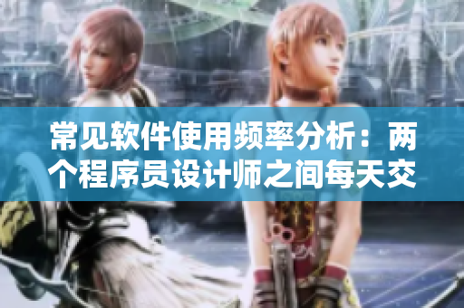 常见软件使用频率分析：两个程序员设计师之间每天交流多少次算正常？