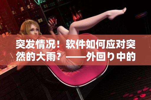 突发情况！软件如何应对突然的大雨？——外回り中的新问题