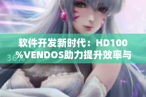 软件开发新时代：HD100%VENDOS助力提升效率与准确性