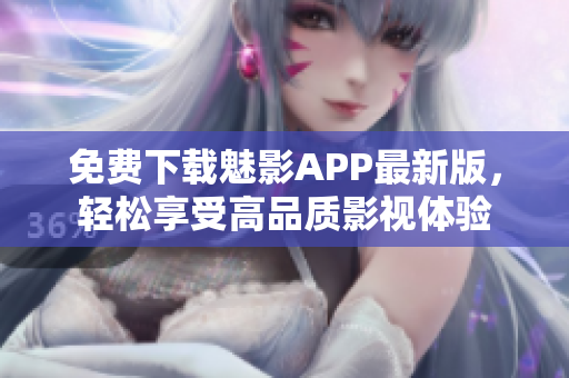 免费下载魅影APP最新版，轻松享受高品质影视体验