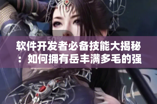 软件开发者必备技能大揭秘：如何拥有岳丰满多毛的强大编码能力？