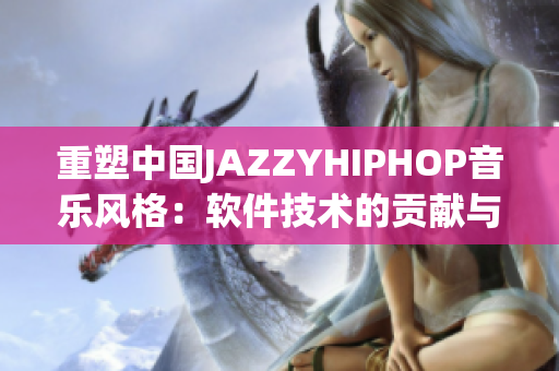 重塑中国JAZZYHIPHOP音乐风格：软件技术的贡献与应用