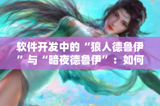 软件开发中的“狼人德鲁伊”与“暗夜德鲁伊”：如何选择最佳工具链？