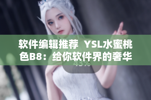 软件编辑推荐  YSL水蜜桃色B8：给你软件界的奢华享受