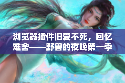 浏览器插件旧爱不死，回忆难舍——野兽的夜晚第一季软件版