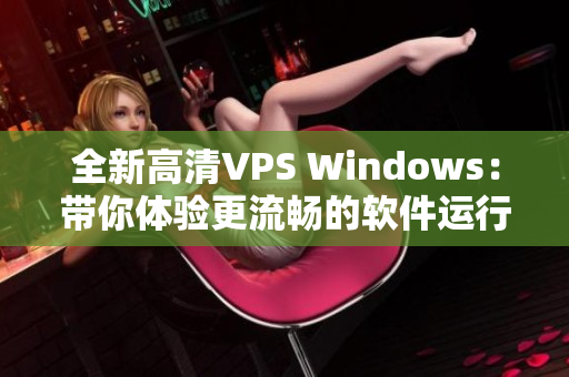 全新高清VPS Windows：带你体验更流畅的软件运行