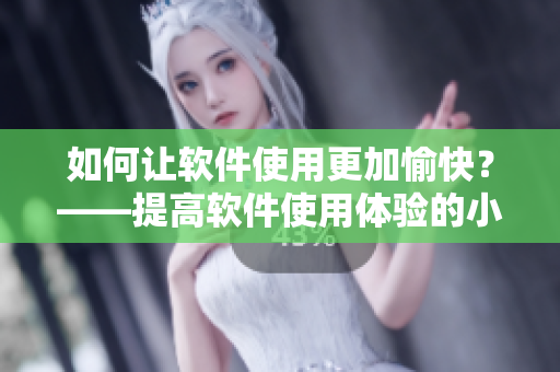 如何让软件使用更加愉快？——提高软件使用体验的小贴士
