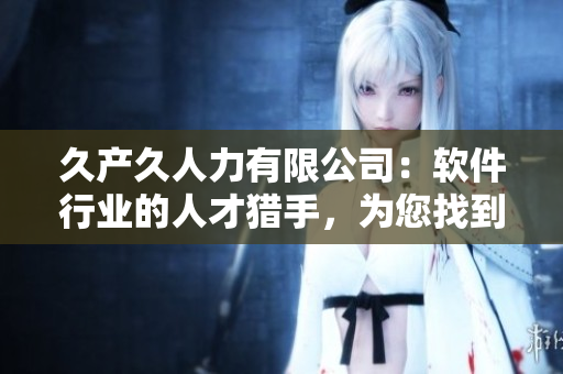 久产久人力有限公司：软件行业的人才猎手，为您找到最优秀的IT人才！