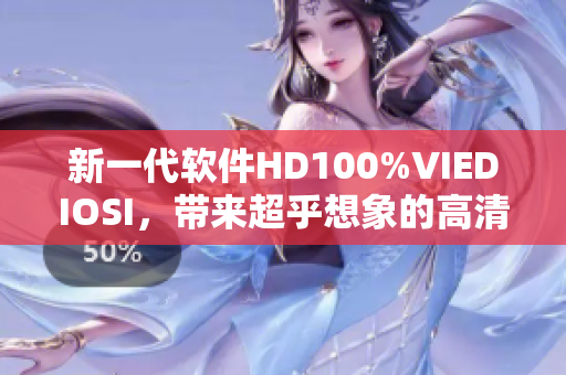 新一代软件HD100%VIEDIOSI，带来超乎想象的高清视觉体验