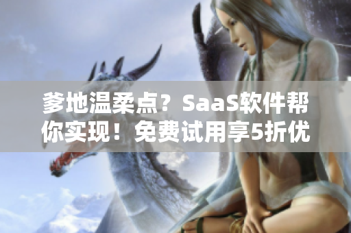 爹地温柔点？SaaS软件帮你实现！免费试用享5折优惠