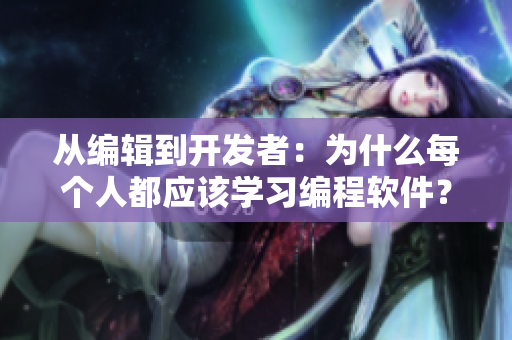 从编辑到开发者：为什么每个人都应该学习编程软件？