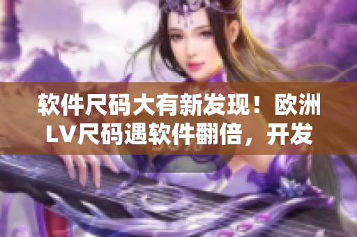 软件尺码大有新发现！欧洲LV尺码遇软件翻倍，开发者需重视