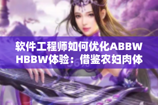 软件工程师如何优化ABBWHBBW体验：借鉴农妇肉体经验