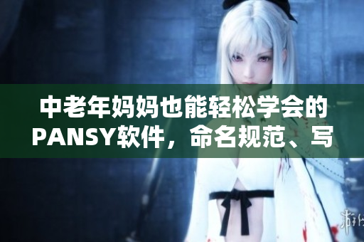 中老年妈妈也能轻松学会的PANSY软件，命名规范、写作工具一应俱全！