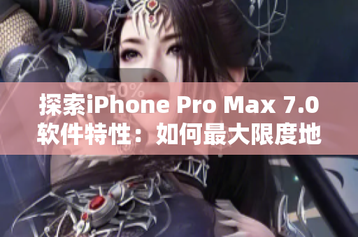 探索iPhone Pro Max 7.0软件特性：如何最大限度地发挥其性能