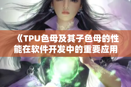 《TPU色母及其子色母的性能在软件开发中的重要应用》