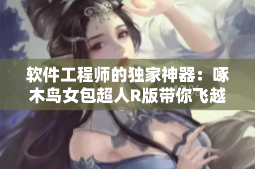 软件工程师的独家神器：啄木鸟女包超人R版带你飞越编码世界