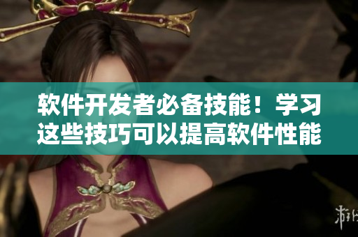 软件开发者必备技能！学习这些技巧可以提高软件性能！