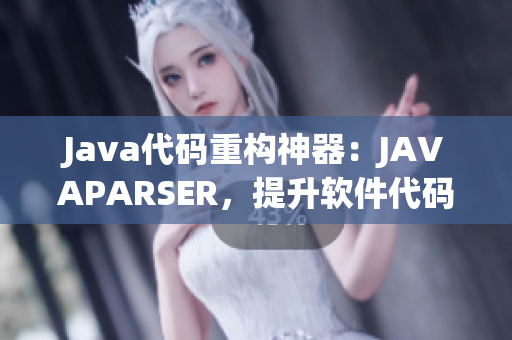 Java代码重构神器：JAVAPARSER，提升软件代码质量