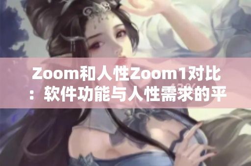 Zoom和人性Zoom1对比：软件功能与人性需求的平衡