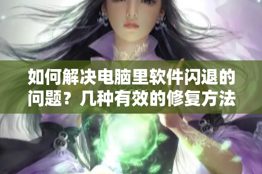 如何解决电脑里软件闪退的问题？几种有效的修复方法