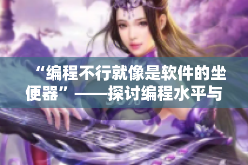 “编程不行就像是软件的坐便器”——探讨编程水平与软件开发的类比关系