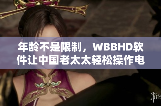 年龄不是限制，WBBHD软件让中国老太太轻松操作电脑