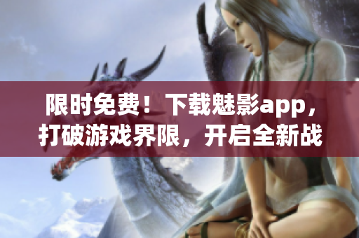 限时免费！下载魅影app，打破游戏界限，开启全新战斗之旅！