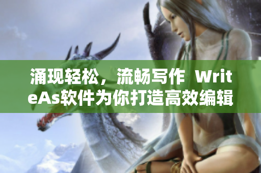 涌现轻松，流畅写作  WriteAs软件为你打造高效编辑体验