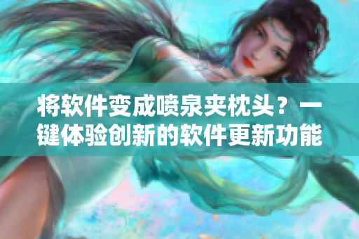 将软件变成喷泉夹枕头？一键体验创新的软件更新功能！