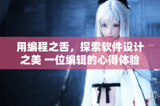 用编程之舌，探索软件设计之美 一位编辑的心得体验