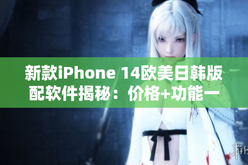 新款iPhone 14欧美日韩版配软件揭秘：价格+功能一网打尽！