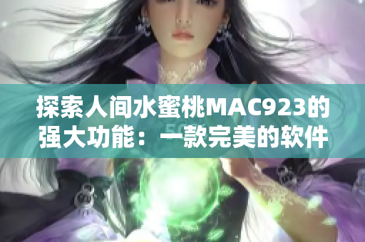 探索人间水蜜桃MAC923的强大功能：一款完美的软件解决方案