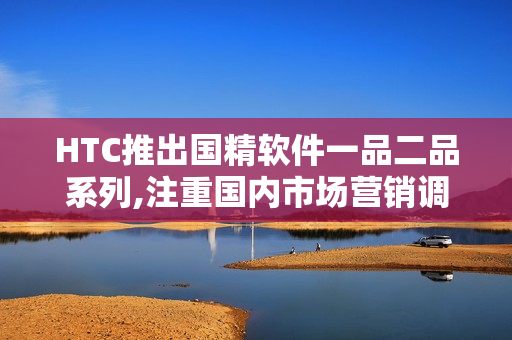 HTC推出国精软件一品二品系列,注重国内市场营销调整