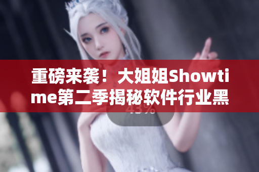 重磅来袭！大姐姐Showtime第二季揭秘软件行业黑科技