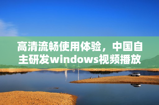 高清流畅使用体验，中国自主研发windows视频播放器