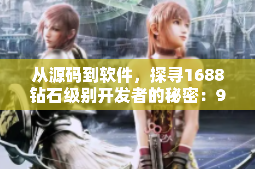 从源码到软件，探寻1688钻石级别开发者的秘密：99国精产品灬源码