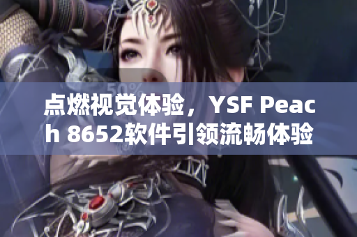 点燃视觉体验，YSF Peach 8652软件引领流畅体验