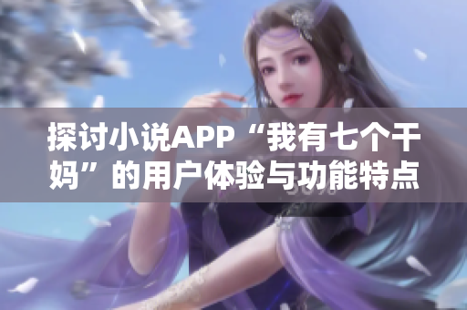 探讨小说APP“我有七个干妈”的用户体验与功能特点