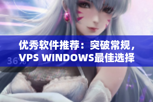 优秀软件推荐：突破常规，VPS WINDOWS最佳选择！