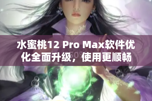 水蜜桃12 Pro Max软件优化全面升级，使用更顺畅